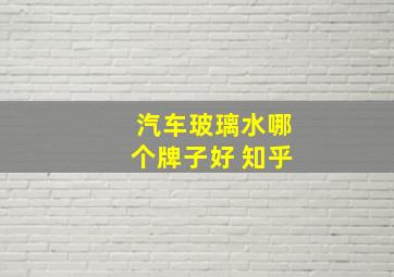 汽车玻璃水哪个牌子好 知乎